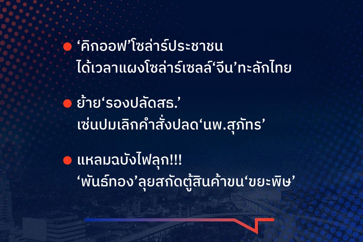 เรื่องมันมีอยู่ว่า ‘คิกออฟ’โซล่าร์ประชาชน ได้เวลาแผงโซล่าร์เซลล์‘จีน’ทะลักไทย ย้าย‘รองปลัดสธ.’ เซ่นปมเลิกคำสั่งปลด‘นพ.สุภัทร’  แหลมฉบังไฟลุก!!!  ‘พันธ์ทอง’ลุยสกัดตู้สินค้าขน‘ขยะพิษ’