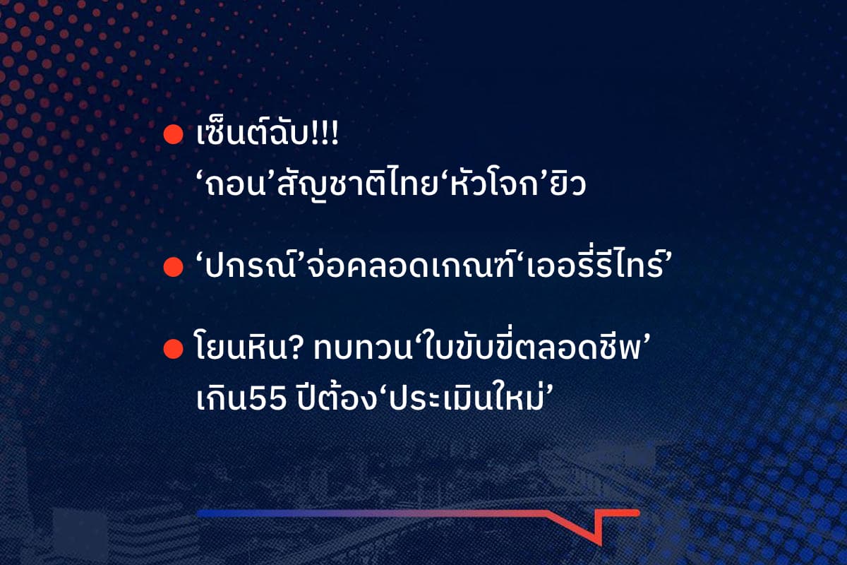 เรื่องมันมีอยู่ว่า เซ็นต์ฉับ!!!  ‘ถอน’สัญชาติไทย‘หัวโจก’ยิว ‘ปกรณ์’จ่อคลอดเกณฑ์‘เออรี่รีไทร์’ โยนหิน? ทบทวน‘ใบขับขี่ตลอดชีพ’  เกิน55 ปีต้อง‘ประเมินใหม่’
