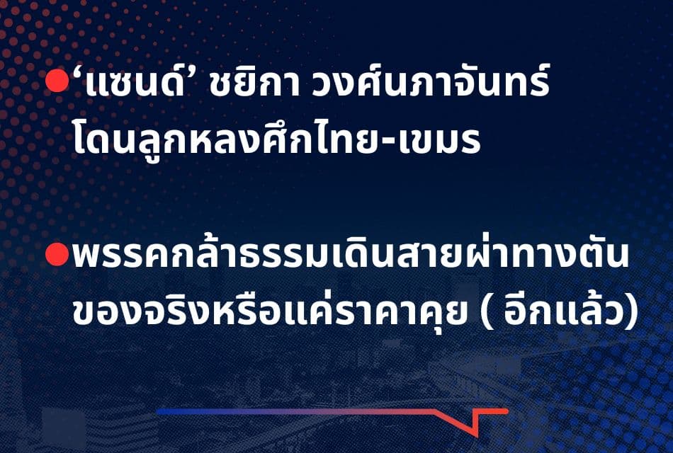 เรื่องมันมีอยู่ว่า ‘แซนด์’ ชยิกา วงศ์นภาจันทร์ โดนลูกหลงศึกไทย-เขมร พรรคกล้าธรรมเดินสายผ่าทางตัน ของจริงหรือแค่ราคาคุย ( อีกแล้ว)