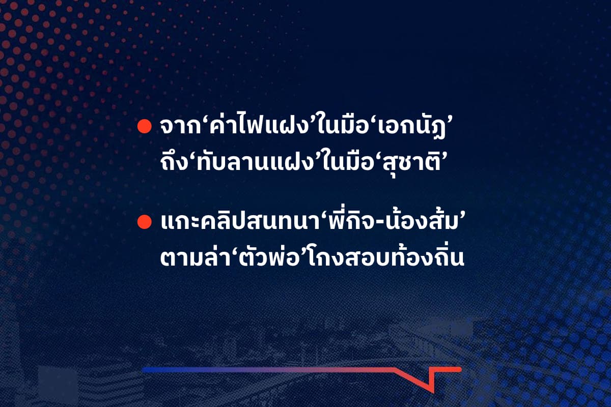 เรื่องมันมีอยู่ว่า จาก‘ค่าไฟแฝง’ในมือ‘เอกนัฏ’ ถึง‘ทับลานแฝง’ในมือ‘สุชาติ’ , แกะคลิปสนทนา‘พี่กิจ-น้องส้ม’ ตามล่า‘ตัวพ่อ’โกงสอบท้องถิ่น