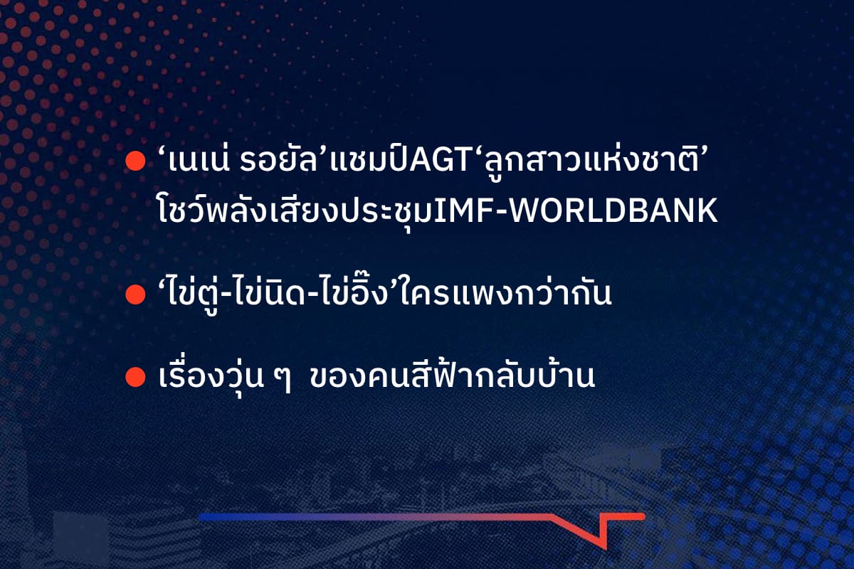 ‘เนเน่ รอยัล’ แชมป์ AGT ‘ลูกสาวแห่งชาติ’ โชว์พลังเสียงประชุม IMF-WORLDBANK ‘ไข่ตู่-ไข่นิด-ไข่อิ๊ง’ใครแพงกว่ากัน เรื่องวุ่น ๆ ของคนสีฟ้ากลับบ้าน
